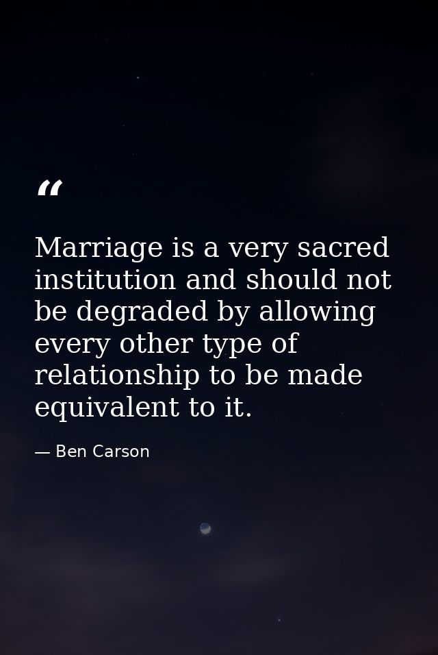 Marriage is a very sacred institution and should not be degraded by allowing every other type of relationship to be made — Ben Carson