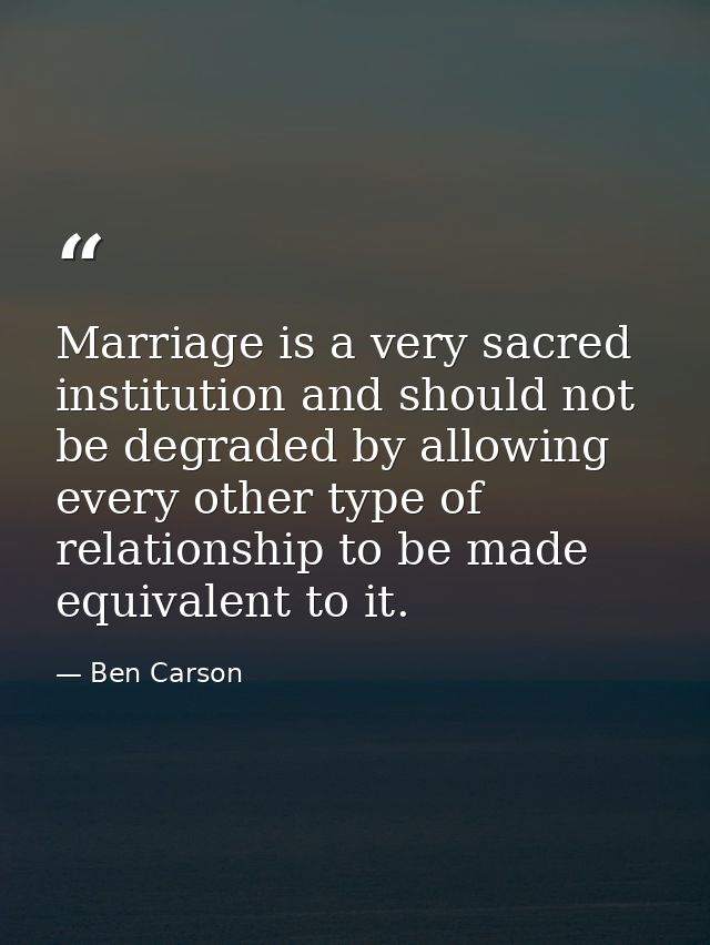 Marriage is a very sacred institution and should not be degraded by allowing every other type of relationship to be made — Ben Carson