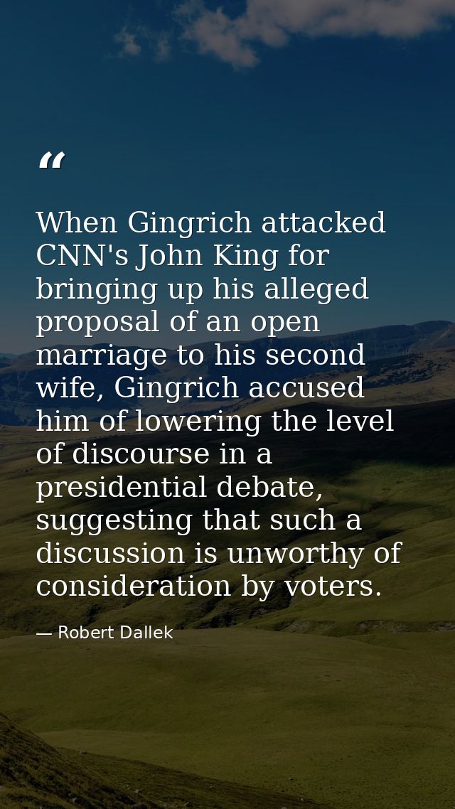 When Gingrich attacked CNN's John King for bringing up his alleged proposal of an open marriage to his second wife, Ging — Robert Dallek