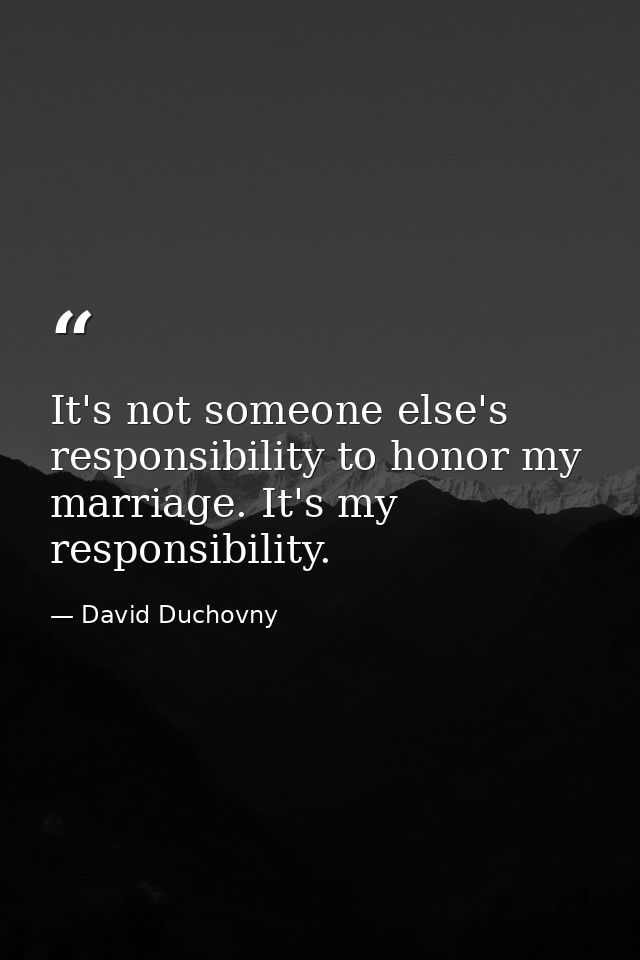 It's not someone else's responsibility to honor my marriage. It's my responsibility. — David Duchovny