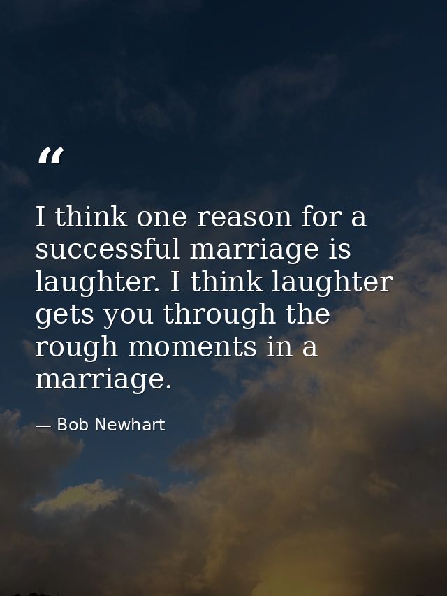 I think one reason for a successful marriage is laughter. I think laughter gets you through the rough moments in a marri — Bob Newhart