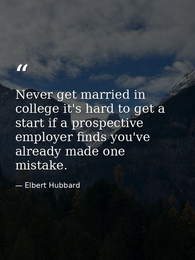Never get married in college it's hard to get a start if a prospective employer finds you've already made one mistake. — Elbert Hubbard