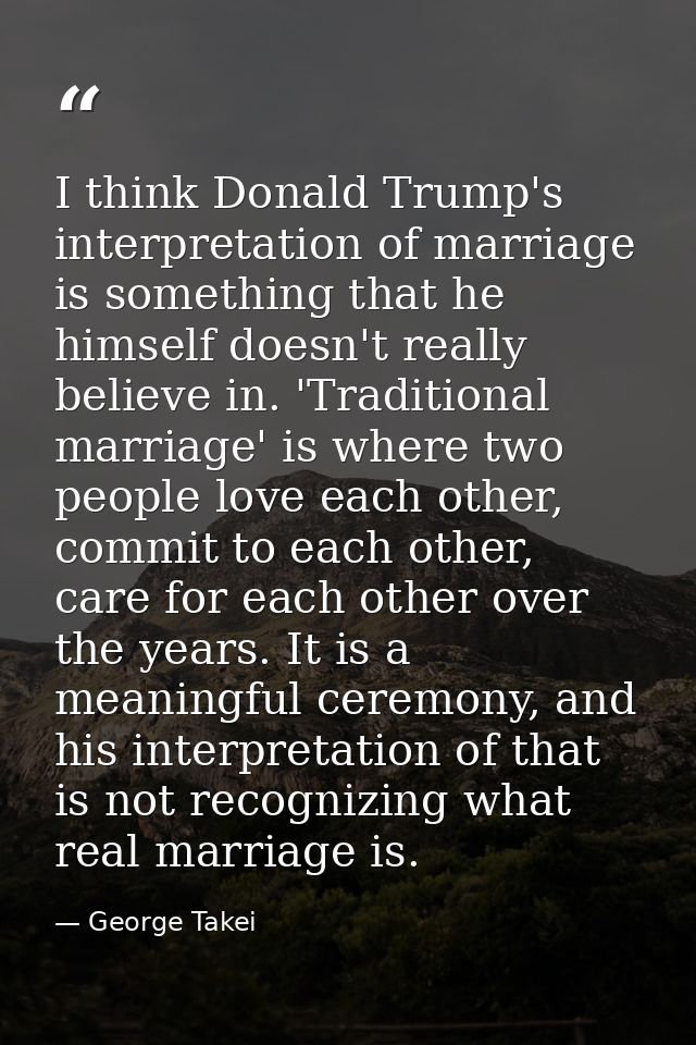 I think Donald Trump's interpretation of marriage is something that he himself doesn't really believe in. 'Traditional m — George Takei