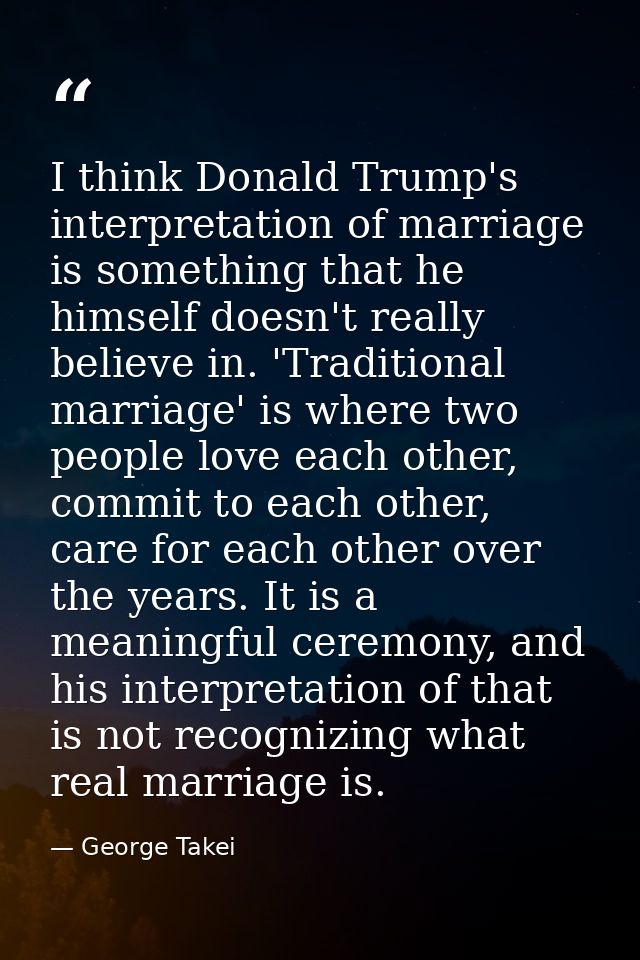I think Donald Trump's interpretation of marriage is something that he himself doesn't really believe in. 'Traditional m — George Takei