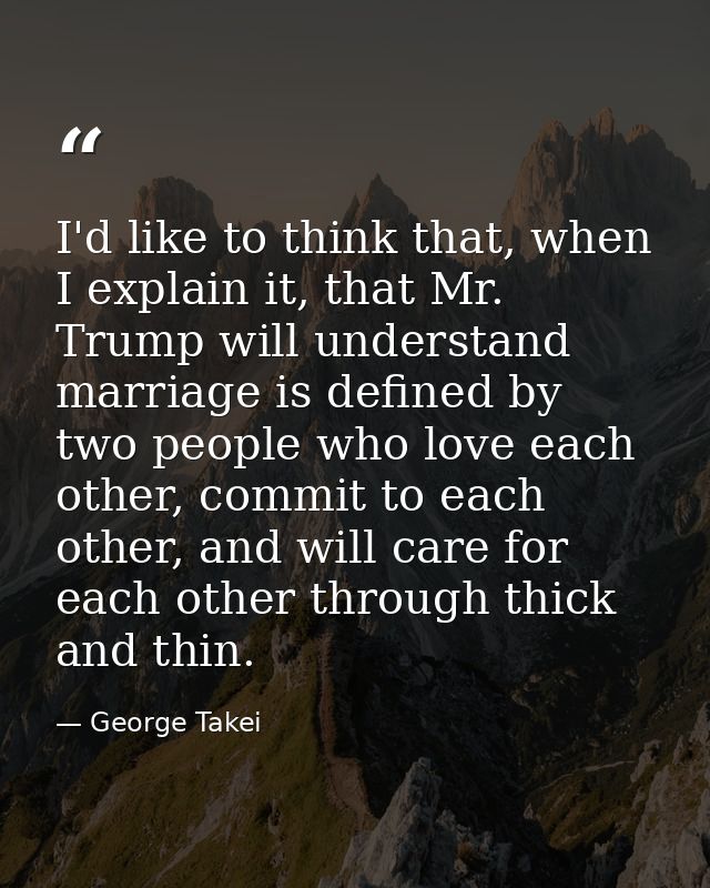 I'd like to think that, when I explain it, that Mr. Trump will understand marriage is defined by two people who love eac — George Takei