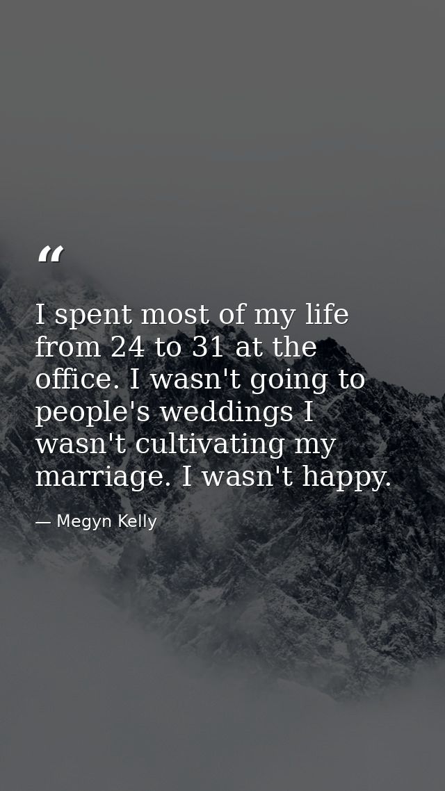 I spent most of my life from 24 to 31 at the office. I wasn't going to people's weddings I wasn't cultivating my marriag — Megyn Kelly