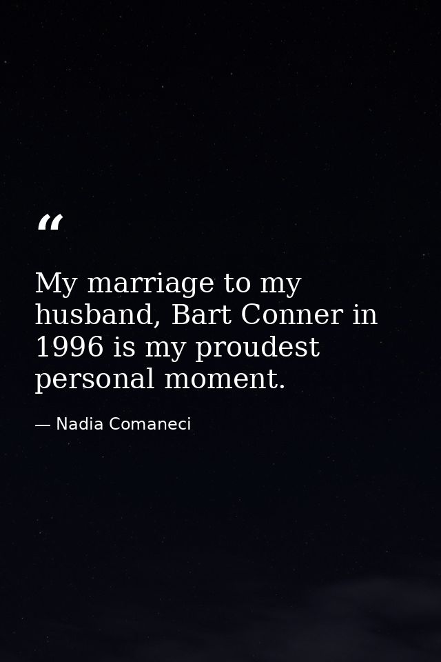 My marriage to my husband, Bart Conner in 1996 is my proudest personal moment. — Nadia Comaneci