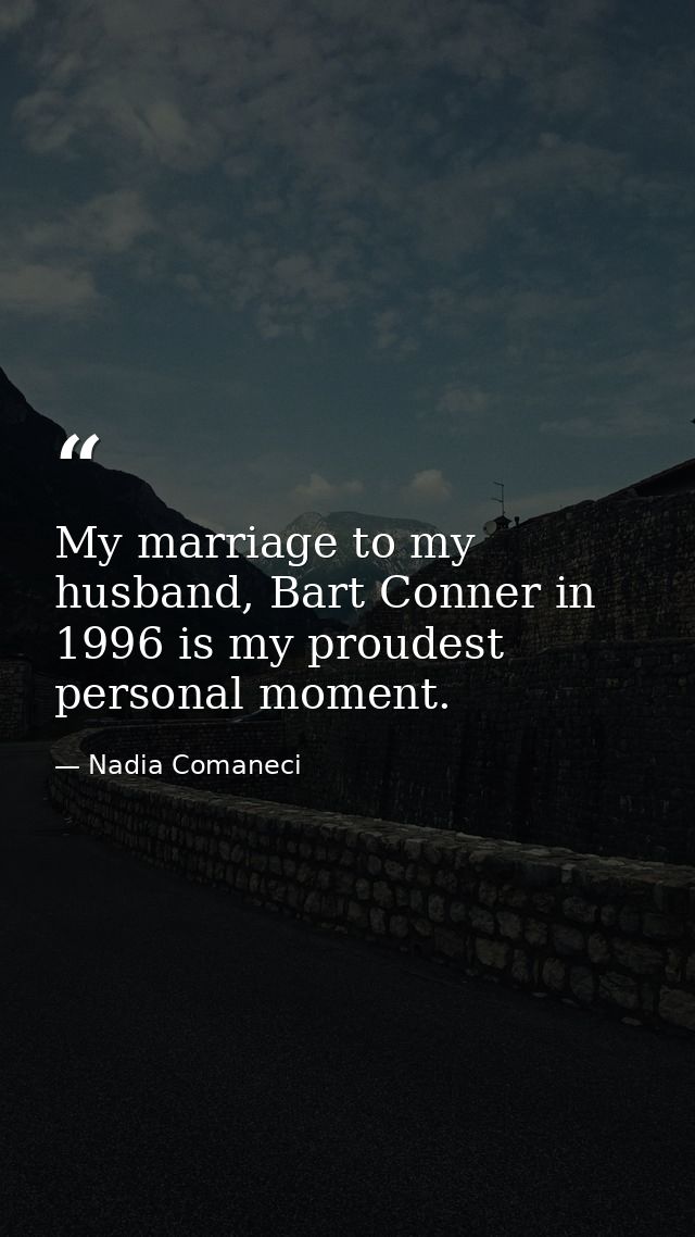 My marriage to my husband, Bart Conner in 1996 is my proudest personal moment. — Nadia Comaneci