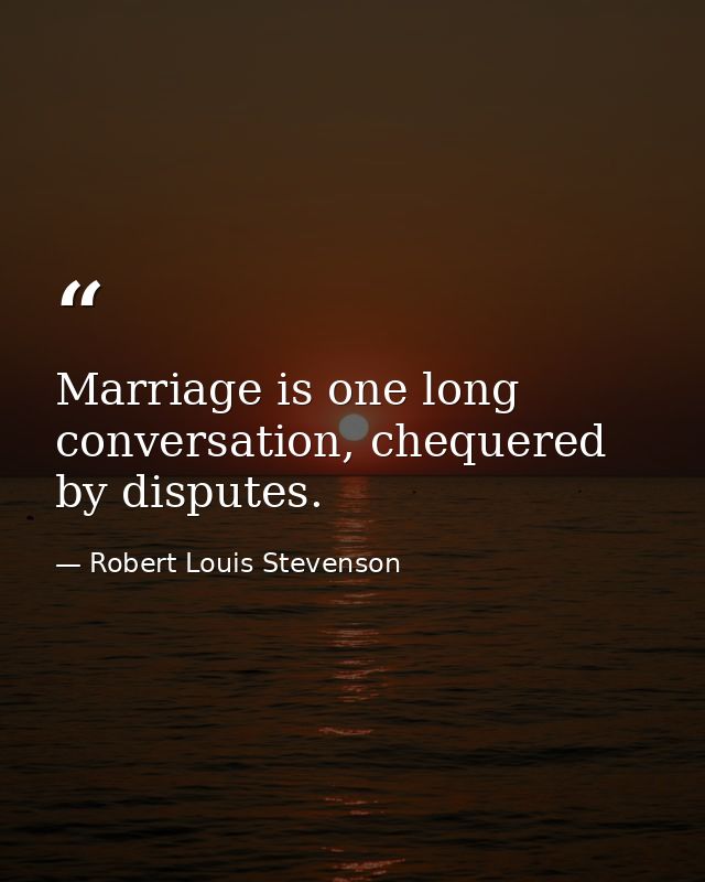 Marriage is one long conversation, chequered by disputes. — Robert Louis Stevenson