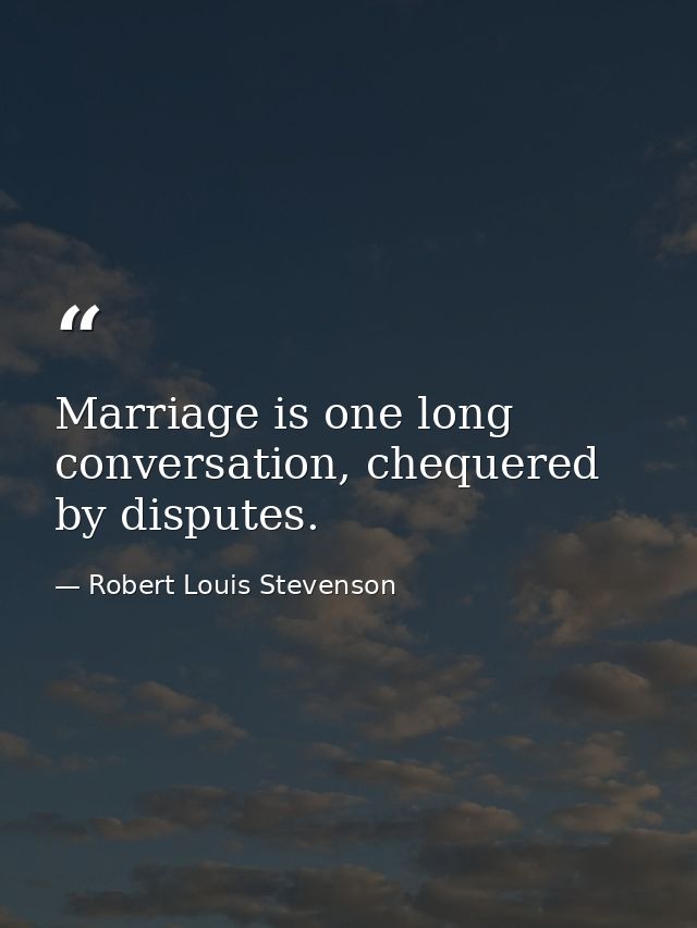 Marriage is one long conversation, chequered by disputes. — Robert Louis Stevenson