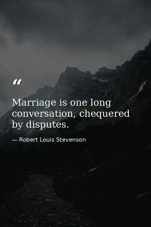 Marriage is one long conversation, chequered by disputes. — Robert Louis Stevenson