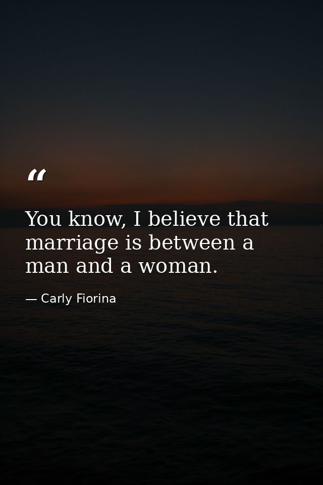 You know, I believe that marriage is between a man and a woman. — Carly Fiorina