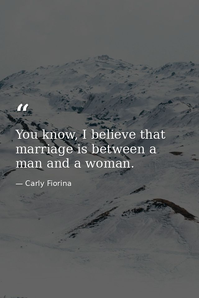 You know, I believe that marriage is between a man and a woman. — Carly Fiorina