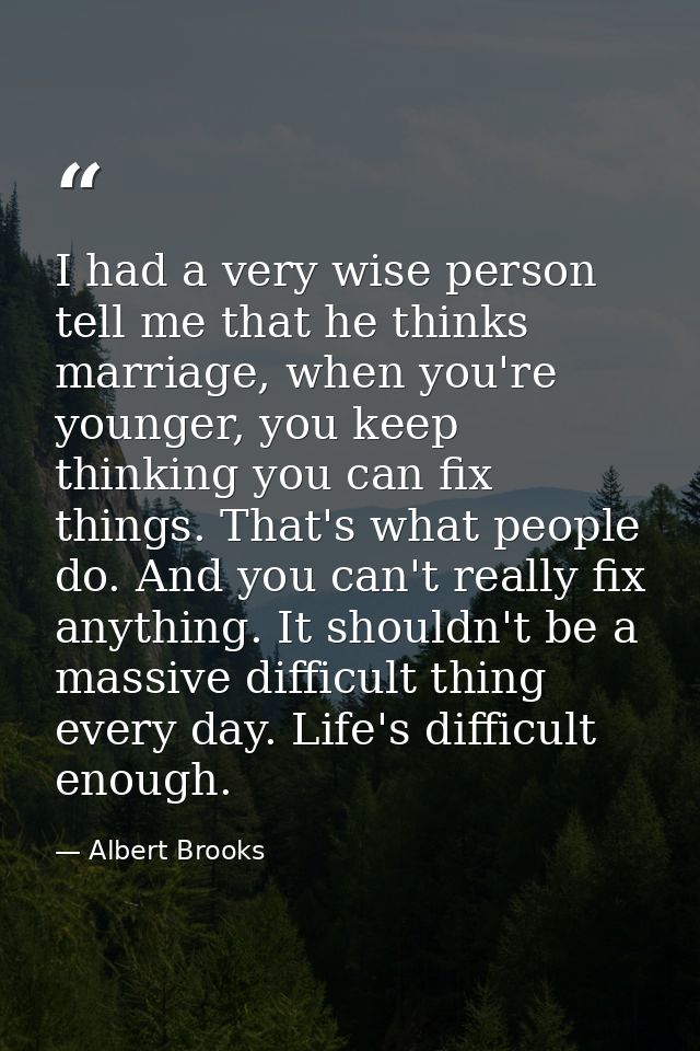 I had a very wise person tell me that he thinks marriage, when you're younger, you keep thinking you can fix things. Tha — Albert Brooks