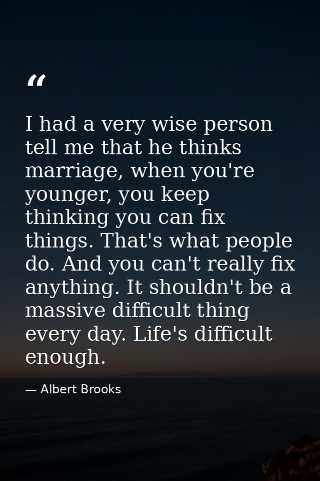 I had a very wise person tell me that he thinks marriage, when you're younger, you keep thinking you can fix things. Tha — Albert Brooks