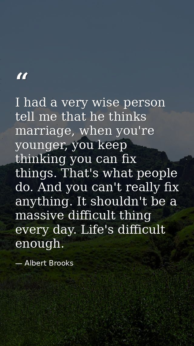 I had a very wise person tell me that he thinks marriage, when you're younger, you keep thinking you can fix things. Tha — Albert Brooks