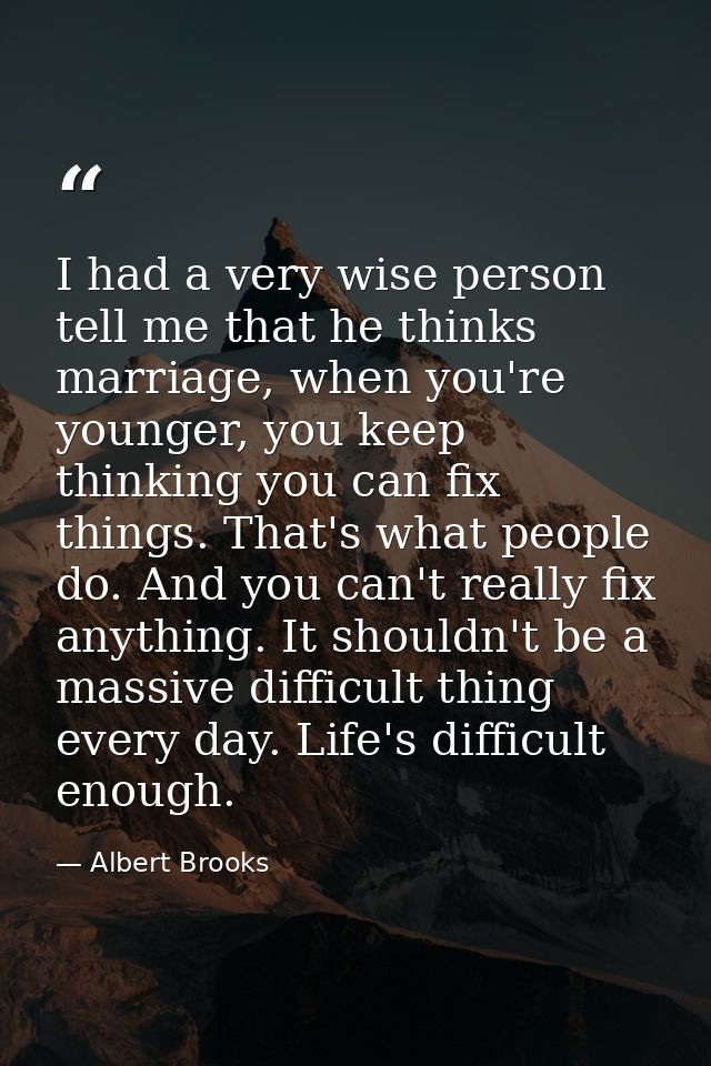 I had a very wise person tell me that he thinks marriage, when you're younger, you keep thinking you can fix things. Tha — Albert Brooks