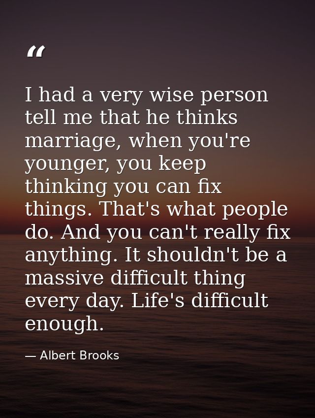 I had a very wise person tell me that he thinks marriage, when you're younger, you keep thinking you can fix things. Tha — Albert Brooks