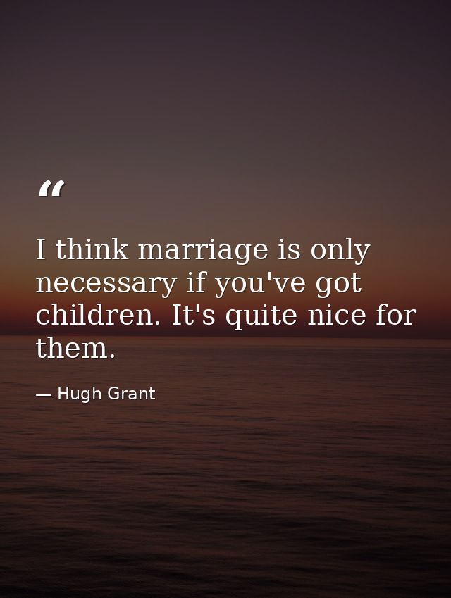 I think marriage is only necessary if you've got children. It's quite nice for them. — Hugh Grant