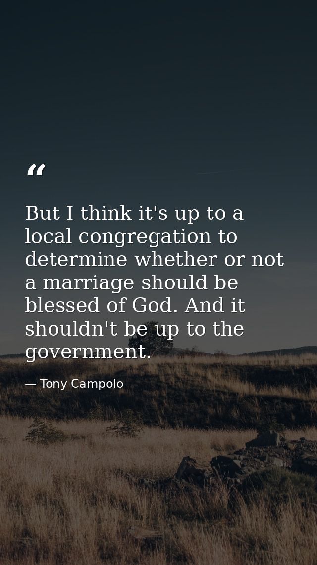 But I think it's up to a local congregation to determine whether or not a marriage should be blessed of God. And it shou — Tony Campolo