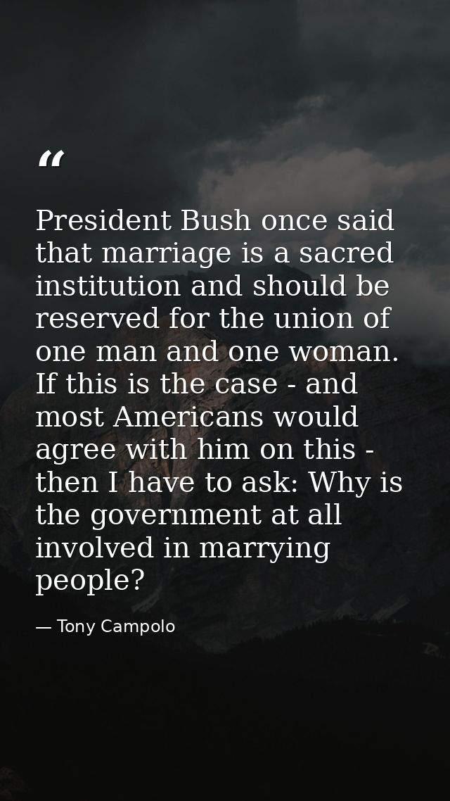 President Bush once said that marriage is a sacred institution and should be reserved for the union of one man and one w — Tony Campolo