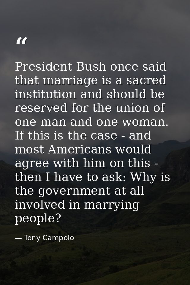President Bush once said that marriage is a sacred institution and should be reserved for the union of one man and one w — Tony Campolo