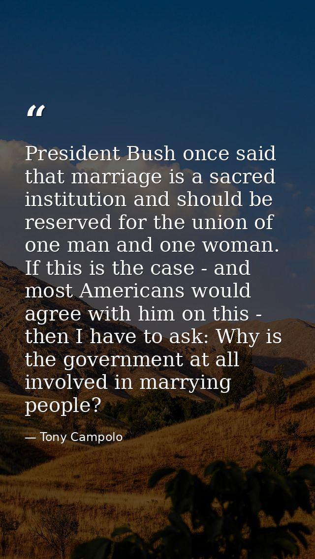 President Bush once said that marriage is a sacred institution and should be reserved for the union of one man and one w — Tony Campolo