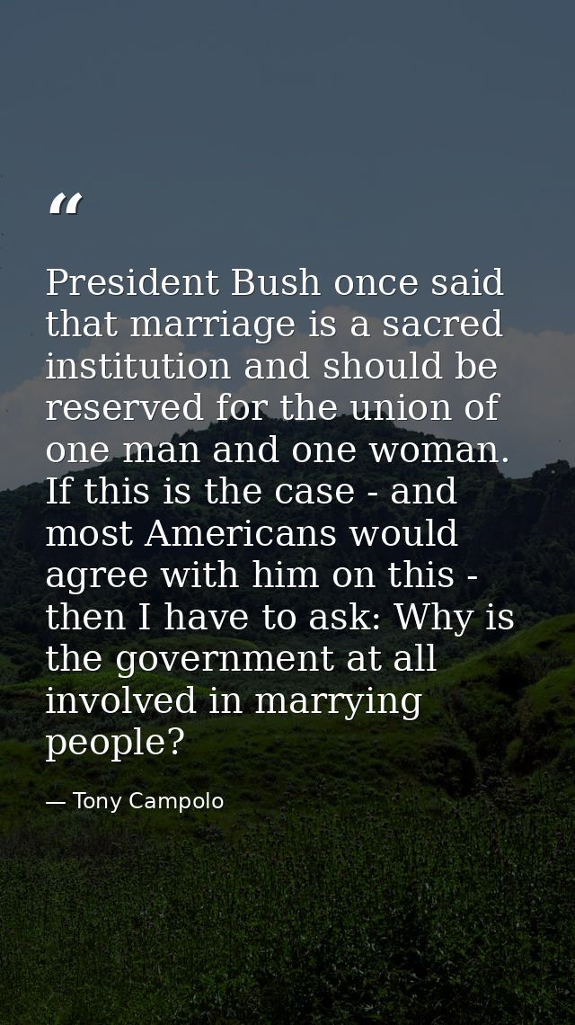 President Bush once said that marriage is a sacred institution and should be reserved for the union of one man and one w — Tony Campolo