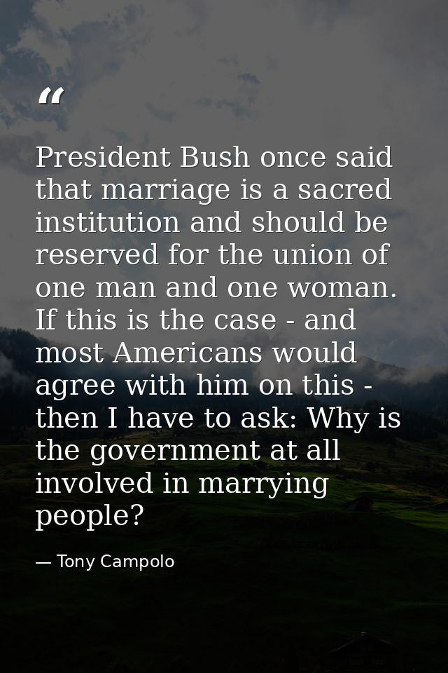 President Bush once said that marriage is a sacred institution and should be reserved for the union of one man and one w — Tony Campolo