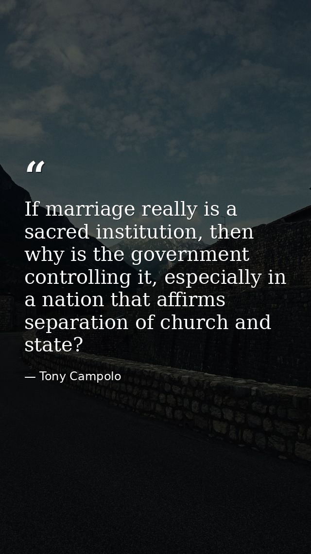 If marriage really is a sacred institution, then why is the government controlling it, especially in a nation that affir — Tony Campolo
