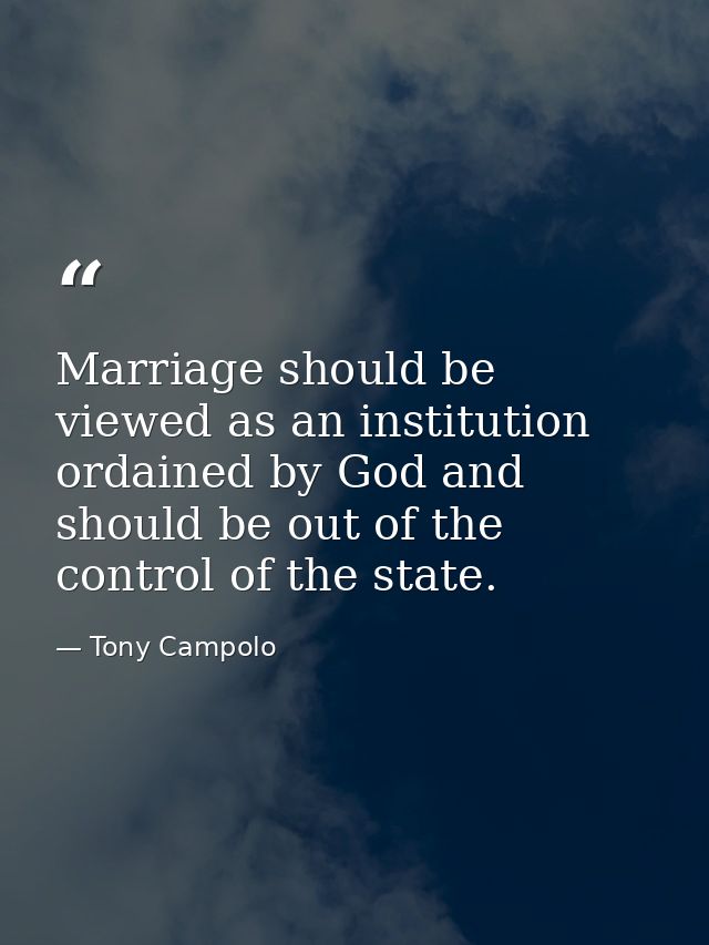 Marriage should be viewed as an institution ordained by God and should be out of the control of the state. — Tony Campolo