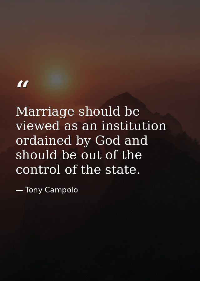 Marriage should be viewed as an institution ordained by God and should be out of the control of the state. — Tony Campolo