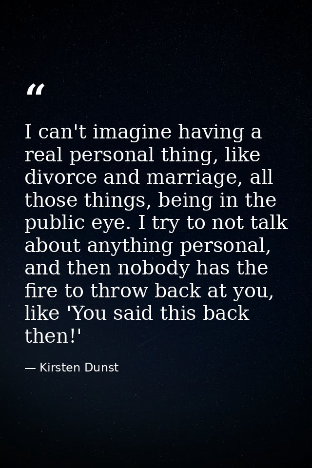 I can't imagine having a real personal thing, like divorce and marriage, all those things, being in the public eye. I tr — Kirsten Dunst