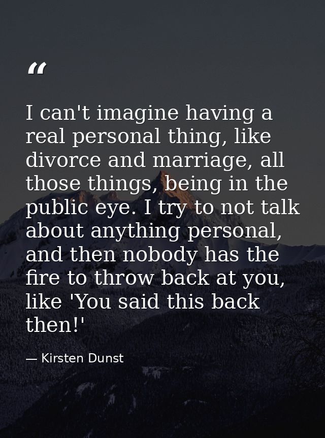 I can't imagine having a real personal thing, like divorce and marriage, all those things, being in the public eye. I tr — Kirsten Dunst