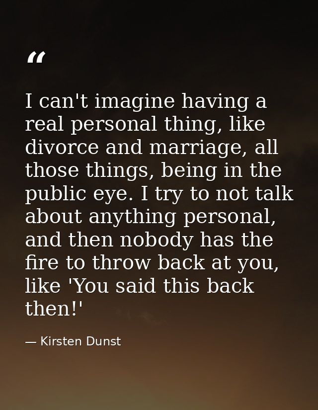 I can't imagine having a real personal thing, like divorce and marriage, all those things, being in the public eye. I tr — Kirsten Dunst