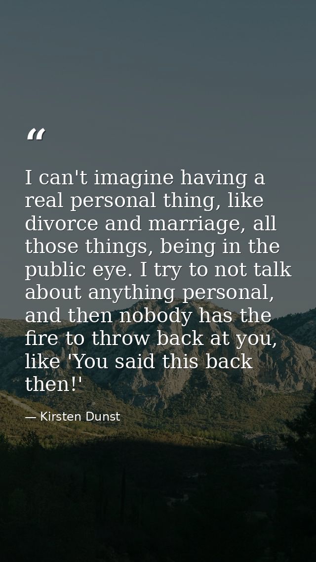 I can't imagine having a real personal thing, like divorce and marriage, all those things, being in the public eye. I tr — Kirsten Dunst