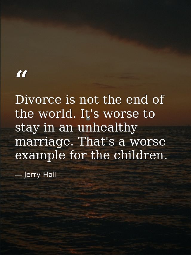 Divorce is not the end of the world. It's worse to stay in an unhealthy marriage. That's a worse example for the childre — Jerry Hall