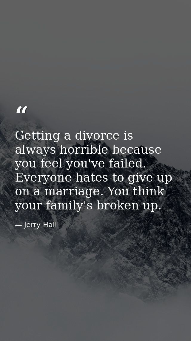 Getting a divorce is always horrible because you feel you've failed. Everyone hates to give up on a marriage. You think  — Jerry Hall