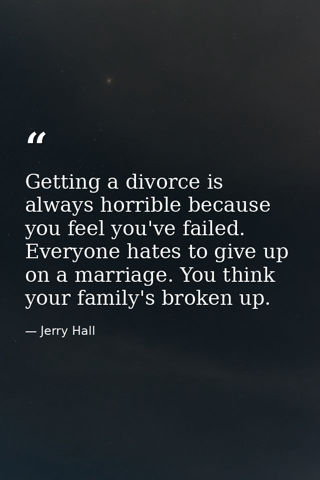 Getting a divorce is always horrible because you feel you've failed. Everyone hates to give up on a marriage. You think  — Jerry Hall