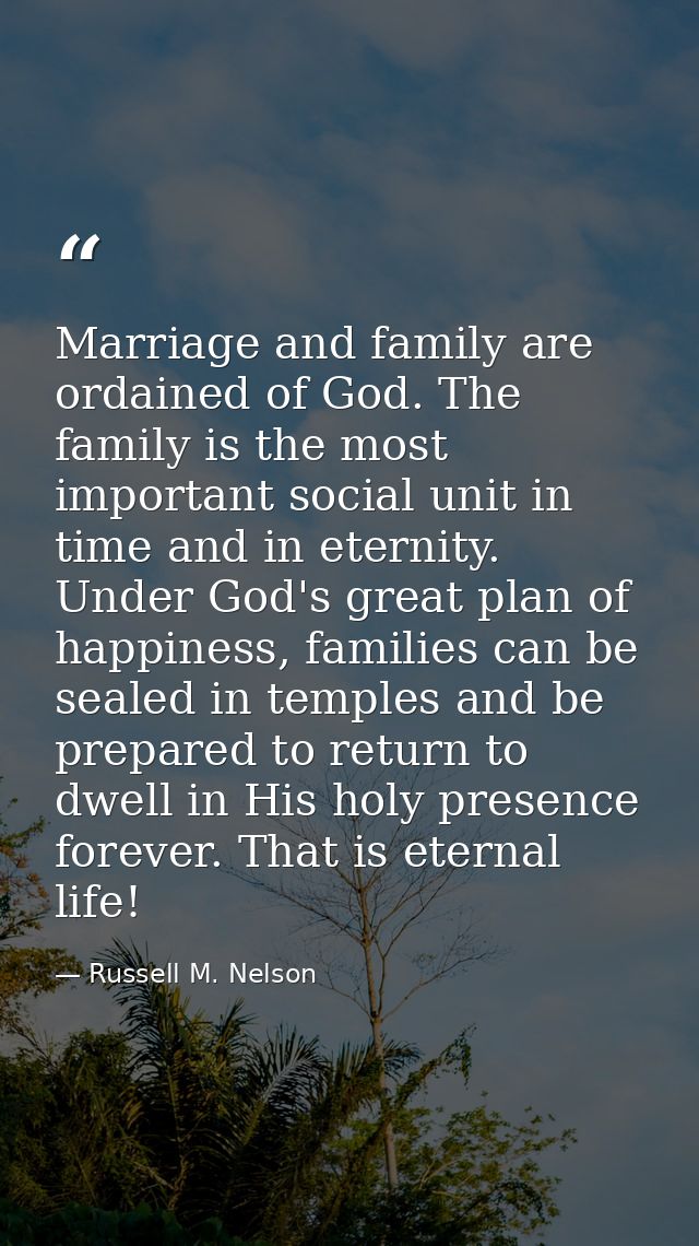 Marriage and family are ordained of God. The family is the most important social unit in time and in eternity. Under God — Russell M. Nelson