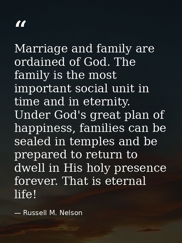 Marriage and family are ordained of God. The family is the most important social unit in time and in eternity. Under God — Russell M. Nelson