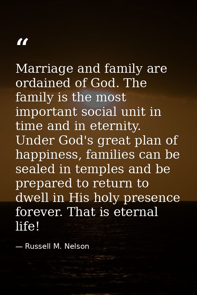 Marriage and family are ordained of God. The family is the most important social unit in time and in eternity. Under God — Russell M. Nelson