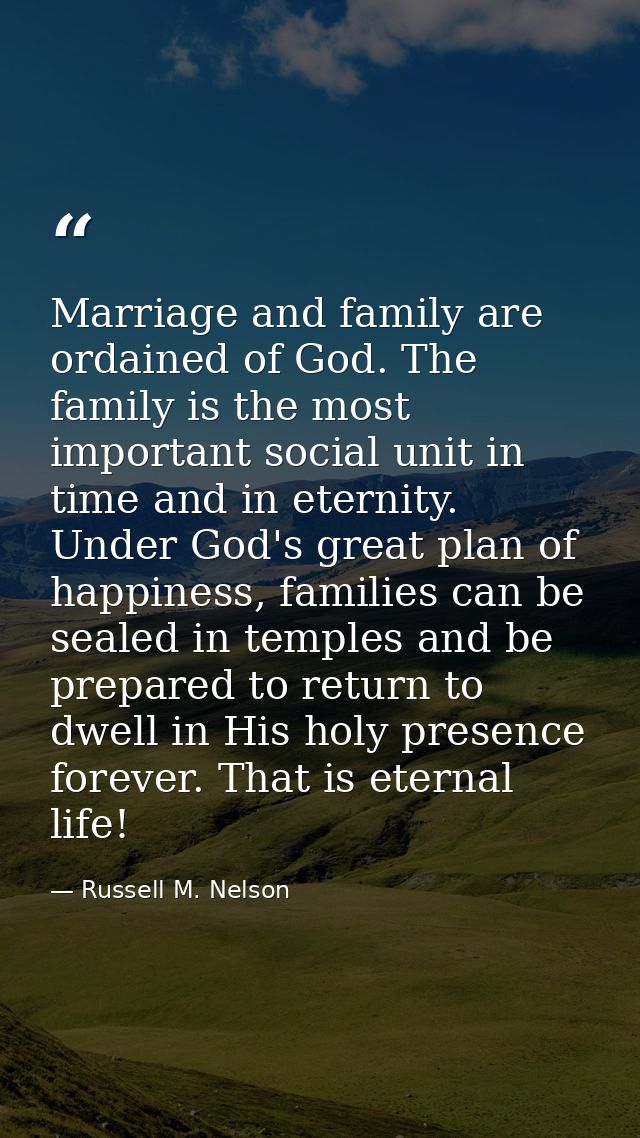 Marriage and family are ordained of God. The family is the most important social unit in time and in eternity. Under God — Russell M. Nelson