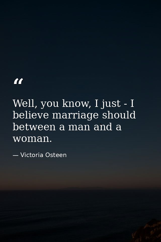 Well, you know, I just - I believe marriage should between a man and a woman. — Victoria Osteen