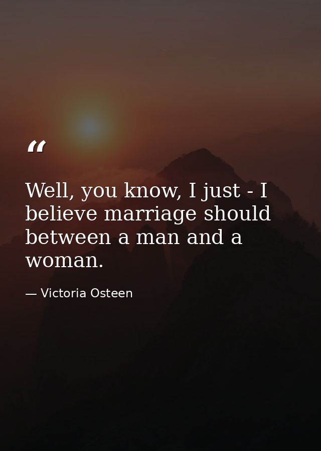 Well, you know, I just - I believe marriage should between a man and a woman. — Victoria Osteen
