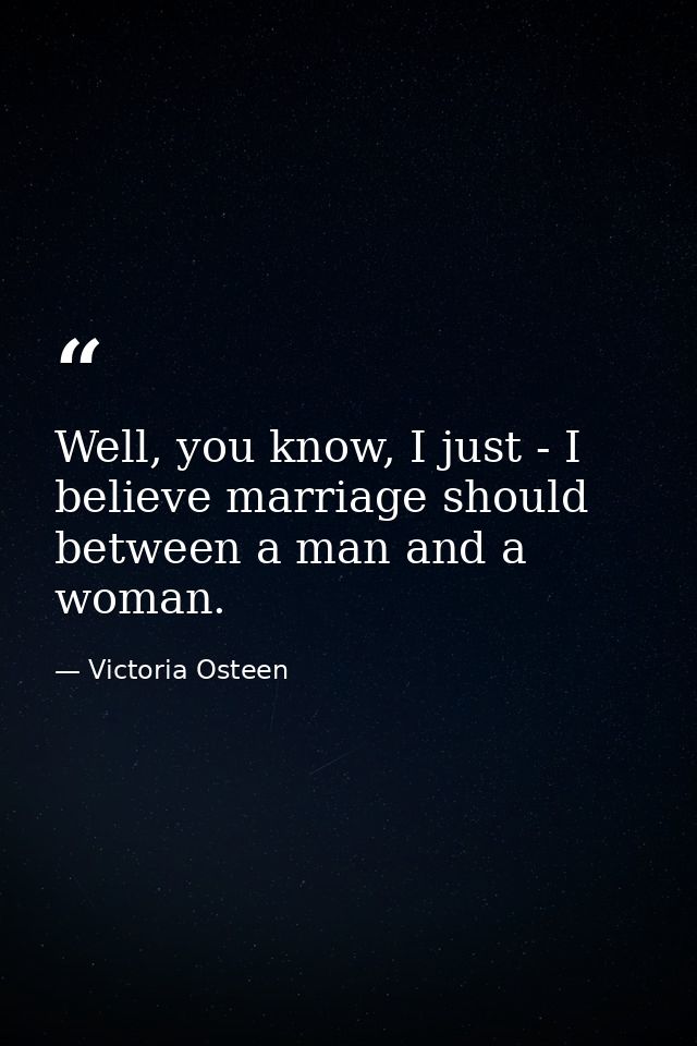 Well, you know, I just - I believe marriage should between a man and a woman. — Victoria Osteen