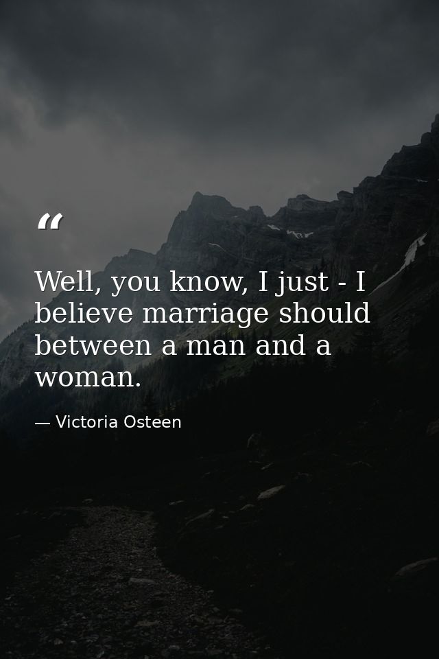Well, you know, I just - I believe marriage should between a man and a woman. — Victoria Osteen