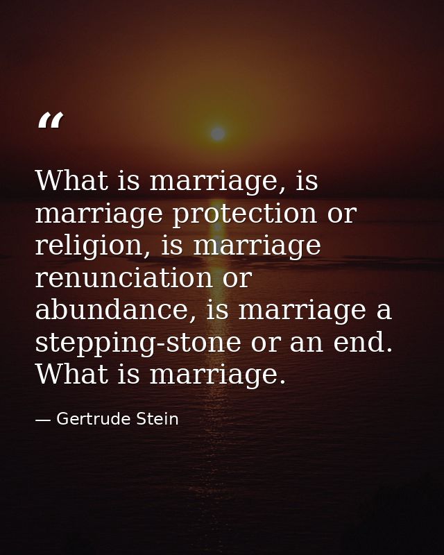 What is marriage, is marriage protection or religion, is marriage renunciation or abundance, is marriage a stepping-ston — Gertrude Stein