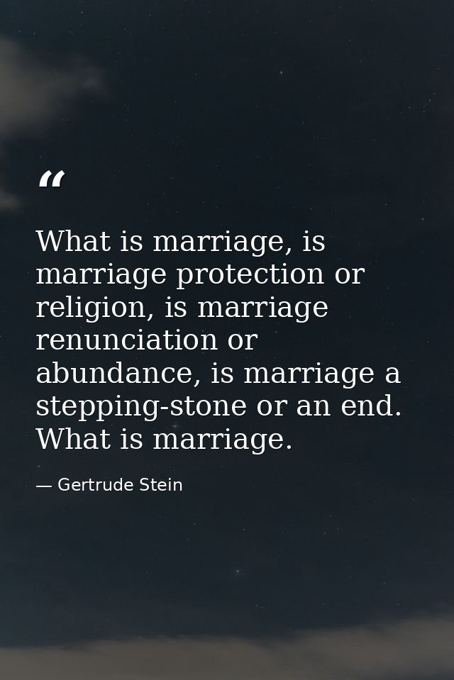 What is marriage, is marriage protection or religion, is marriage renunciation or abundance, is marriage a stepping-ston — Gertrude Stein