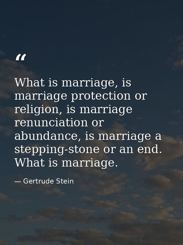 What is marriage, is marriage protection or religion, is marriage renunciation or abundance, is marriage a stepping-ston — Gertrude Stein